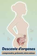 Descente d’organes: comprendre, prévenir, vivre mieux: Le guide pratique pour comprendre, protéger et renforcer son périnée cover image