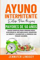 AYUNO INTERMITENTE EXITOSO PARA MUJERES MAYORES DE 50 AÑOS: PASOS SIMPLES PARA PERDER PESO, ACELERAR EL METABOLISMO, DESPEJAR LA MENTE Y AUMENTAR LA ENERGÍA SIN PASAR HAMBRE. (Spanish Edition) cover image