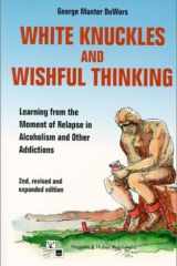 White Knuckles & Wishful Thinking: Learning From the Moment of Relapse in Alcoholism and Other Addictions cover image