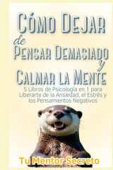 Cómo Dejar de Pensar Demasiado y Calmar la Mente: 5 Libros de Psicología en 1 para Liberarte de la Ansiedad, el Estrés y los Pensamientos Negativos (Spanish Edition) cover image