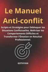 Le Manuel Anti-Conflit - Scripts et Stratégies pour Débloquer les Situations Conflictuelles, Maîtriser les Comportements Difficiles et Transformer l'Émotion en Résultat Professionnel. cover image