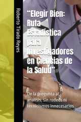 "Elegir Bien - Ruta Estadística para Investigadores en Ciencias de la Salud" De la pregunta al análisis, sin rodeos ni tecnicismos innecesarios cover image