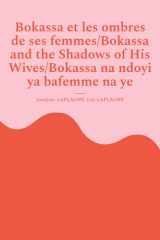 Bokassa et les ombres de ses femmes/Bokassa and the Shadows of His Wives/Bokassa na ndoyi ya bafemme na ye - Pièce trilingue français / anglais / sango/ Trilingual play in French / English / Sango/ Nginza na lê tî tene tâ tî France / Anglë / Sängö. cover image
