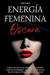Energía Femenina Oscura - Explora Tu Lado Oscuro, Descubre el Verdadero Poder de Tu Feminidad y Aprende a Manifestar una Nueva Versión de Ti Llena de Fuerza y Libertad cover image