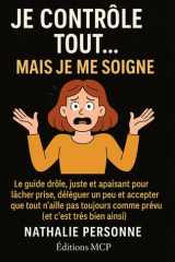 Je Contrôle Tout... Mais Je Me Soigne ! - Le guide drôle, juste et apaisant pour lâcher prise, déléguer un peu et accepter que tout n'aille pas toujours comme prévu (et c'est très bien ainsi) cover image
