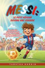 Messi - LE PETIT RÊVEUR DEVENU UNE LÉGENDE: Une histoire réconfortante de courage, de gentillesse et de persévérance cover image