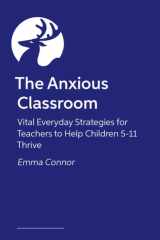 The Anxious Classroom: Vital Everyday Strategies for Teachers to Help Children 4-11 Thrive cover image