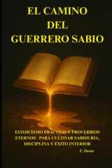 El Camino del Guerrero Sabio - Estoicismo Práctico Y Proverbios Eternos Para Cultivar Sabiduría, Disciplina Y Éxito Interior cover image