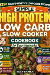 Simple High Protein Low Carb Slow Cooker Cookbook for Busy Weeknights: 129+Easy Low-Carb Dump-and-Go Meals with Full Macros, 30-Day Meal Plan to Hit Protein Goals and Enjoy Flavor-Packed Comfort Food cover image
