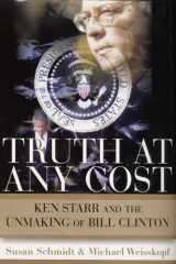 Truth at Any Cost Ken Starr and the Unmaking of Bill Clinton cover image