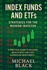 Index Funds and ETFs - Strategies for the Modern Investor: A Practical Guide to Building Wealth with Low-Cost, Diversified Investments cover image