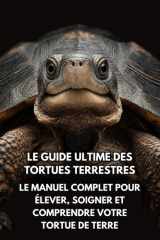 Le Guide Ultime des Tortues Terrestres: Le Manuel Complet pour Élever, Soigner et Comprendre Votre Tortue de Terre cover image