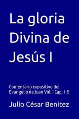 La gloria Divina de Jesús I: Comentario expositivo del Evangelio de Juan Vol. I Cap. 1-5 (Comentarios bíblicos) (Spanish Edition) cover image
