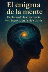 El enigma de la mente - Explorando la conciencia y su impacto en la vida diaria cover image