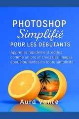 Photoshop simplifié pour les débutants: Apprenez rapidement, éditez comme un pro et créez des images époustouflantes en toute simplicité cover image