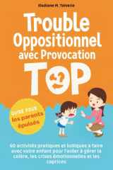 Trouble Oppositionnel avec Provocation (TOP): Guide pour les parents épuisés : 60 activités pratiques et ludiques a faire avec votre enfant pour ... les crises émotionnelles et les caprices cover image