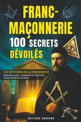 Franc-Maçonnerie : 100 Secrets Dévoilés: Rituels, Symboles et Théorie du Complot | Un Livre Captivant sur les Francs-Maçons, leurs Origines et leur ... de Mystères et d’Ésotérisme (French Edition) cover image