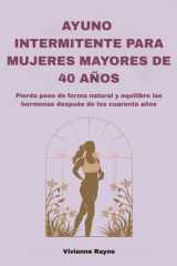 AYUNO INTERMITENTE PARA MUJERES MAYORES DE 40 AÑOS: Pierda peso de forma natural y equilibre las hormonas después de los cuarenta años (Spanish Edition) cover image