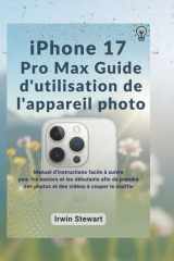 Guide d'utilisation de l'appareil photo de l'iPhone 17 Pro Max: Le manuel d'instructions facile à suivre pour les seniors et les débutants afin de capturer des photos et des vidéos à couper le souffle cover image