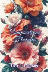 Livre de coloriage Compositions Florales: 50 dessins de fleurs et bouquets à colorier pour adultes et ados. Cadeau idéal pour la détente, créativité, relaxation, anti-stress et bien-être. cover image