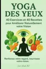 Yoga des Yeux – 40 Exercices et 40 Recettes pour Améliorer Votre Vision: Renforcez votre regard, nourrissez votre vision cover image