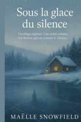 Sous la glace du silence: Un roman d’hiver à la fois mystérieux et lumineux, qui parle de mémoire, d’amour, de résilience… et de ce qu’il faut de courage pour briser le silence. cover image