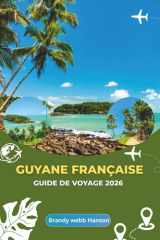 GUYANE FRANÇAISE GUIDE DE VOYAGE 2026: Explorer le mystérieux littoral amazonien, la vie urbaine animée et le patrimoine européen au cœur de l'Amérique du Sud (French Edition) cover image