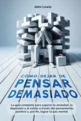 Cómo dejar de pensar demasiado: La guía completa para superar la ansiedad, depresión y el estrés a través del pensamiento positivo y por fin lograr la paz mental (Spanish Edition) cover image