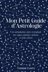 Mon Petit Guide d’Astrologie, Une introduction claire et profonde aux signes, planètes, maisons et cycles célestes: Un guide complet et poétique pour ... spirituel et outil de connaissance de soi cover image