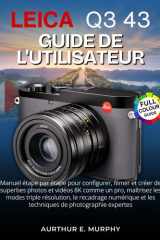Leica Q3 43 Guide de l'utilisateur: Manuel étape par étape pour configurer, filmer et créer de superbes photos et vidéos 8K comme un pro, maîtrisez ... de photographie expertes (French Edition) cover image