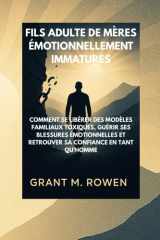FILS ADULTE DE MÈRES ÉMOTIONNELLEMENT IMMATURES: COMMENT SE LIBÉRER DES MODÈLES FAMILIAUX TOXIQUES, GUÉRIR SES BLESSURES ÉMOTIONNELLES ET RETROUVER SA CONFIANCE EN TANT QU'HOMME cover image