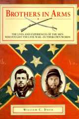 Brothers in Arms The Lives and Experiences of the Men Who Fought the Civil War--In Their Own Words cover image