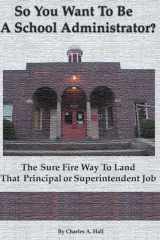 So You Want to Be a School Administrator? The Sure Fire Way to Land That Principal Or Superintendent Job cover image