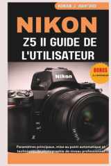 NIKON Z5 II GUIDE DE L'UTILISATEUR: Paramètres principaux, mise au point automatique et techniques de photographie de niveau professionnel cover image