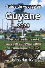 Guide de voyage en Guyane 2026: Découvrez la beauté sauvage du joyau caché de l'Amérique du Sud. (French Edition) cover image