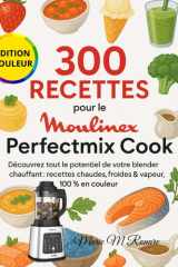 300 Recettes pour le Moulinex Perfectmix Cook: Découvrez tout le potentiel de votre blender chauffant : recettes chaudes, froides & vapeur, 100 % en couleur cover image