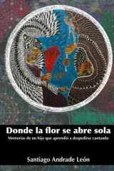 Donde la Flor Se Abre Sola Memorias de un Hijo Que Aprendió a Despedirse Cantando cover image