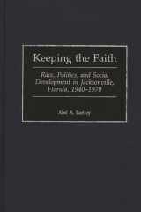 Keeping the Faith: Race, Politics, and Social Development in Jacksonville, Florida, 1940-1970 (Contributions in American History) cover image