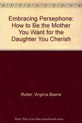 Embracing Persephone How to Be the Mother You Want for the Daughter You Cherish cover image