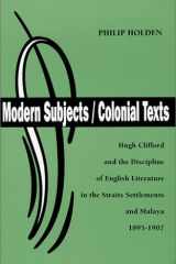 Modern Subjects/Colonial Texts : Hugh Clifford and the Discipline of English Literature in the Straits Settlements and Malaya 1895-1907 (British Authors Series, 1880-1920) cover image