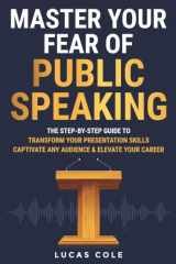 Master Your Fear of Public Speaking: The Step-by-Step Guide to Transform Your Presentation Skills, Captivate Any Audience, and Elevate Your Career cover image