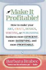 Make It Profitable!: How to Make Your Art, Craft, Design, Writing or Publishing Business More Efficient, More Satisfying, and MORE PROFITABLE cover image