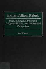 Exiles, Allies, Rebels: Brazil's Indianist Movement, Indigenist Politics, and the Imperial Nation-State (Contributions in Latin American Studies) cover image