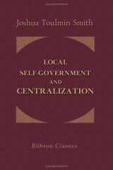 Local Self-Government and Centralization The Characteristics of Each; and Its Practical Tendencies, as Affecting Social, Moral, and Political Welfare and Progress cover image