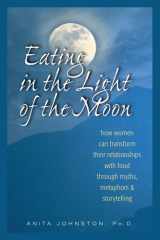 Eating in the Light of the Moon How Women Can Transform Their Relationship with Food Through Myths, Metaphors, and Storytelling cover image