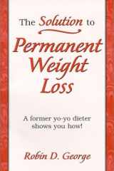 The Solution to Permanent Weight Loss A Former Yo-Yo Dieter Shows You How cover image