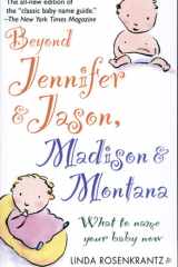 Beyond Jennifer & Jason, Madison & Montana What to Name Your Baby Now cover image
