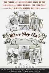Where They Ain't The Fabled Life and Untimely Death of the Original Baltimore Orioles, the Team That Gave Birth to Modern Baseball cover image