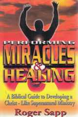 Performing Miracles and Healing A Biblical Guide to Developing a Christ-Like Supernatural Ministry cover image