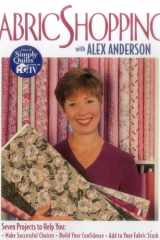 Fabric Shopping with Alex Anderson: Seven Projects to Help You: ¥ Make Successful Choices ¥ Build Your Confidence ¥ Add to Your Fabric Stash cover image
